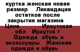 куртка женская новая  размер 42 Ликвидация остатков после  закрытия магазина  › Цена ­ 1 300 - Иркутская обл., Иркутск г. Одежда, обувь и аксессуары » Женская одежда и обувь   . Иркутская обл.,Иркутск г.